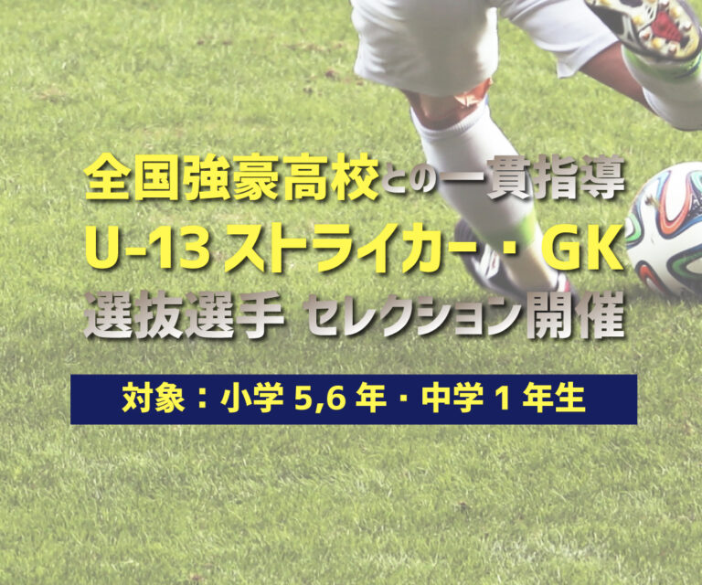 全国強豪高校との一貫指導型 U-13 ストライカー・GK育成プロジェクト 選抜選手セレクション開催！